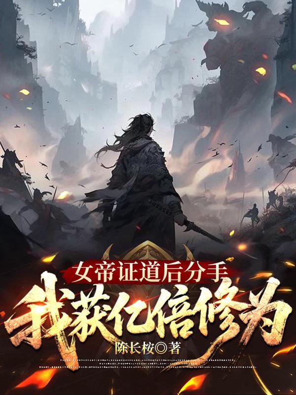 女帝证道后分手，我获亿倍修为