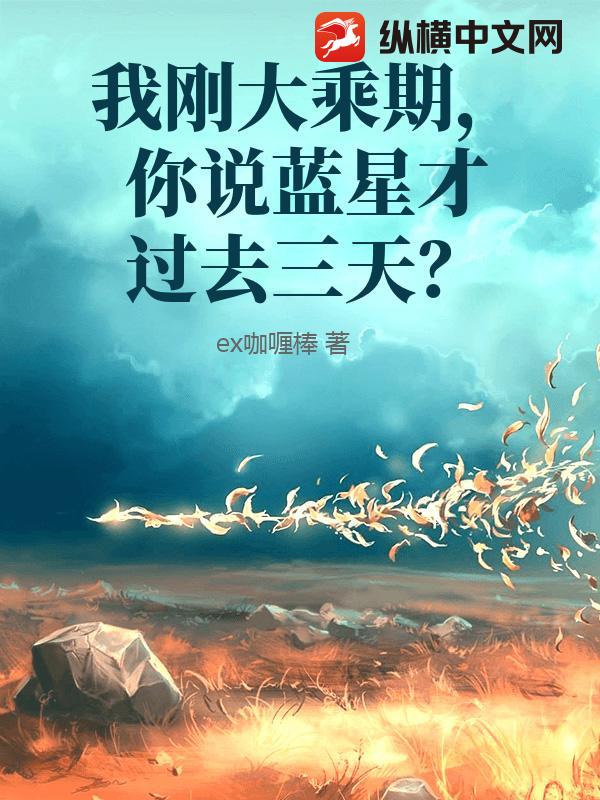 我刚大乘期,你说蓝星才过去三天?