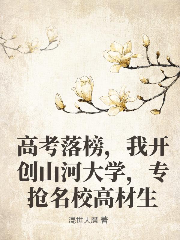 高考落榜，我开创山河大学，专抢名校高材生