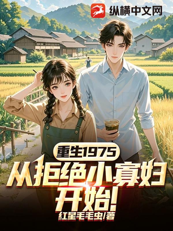 重生1975，从拒绝小寡妇开始！