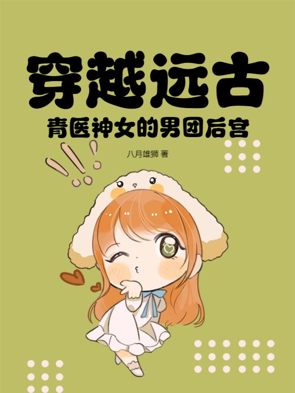 穿越远古：青医神女的男团后宫