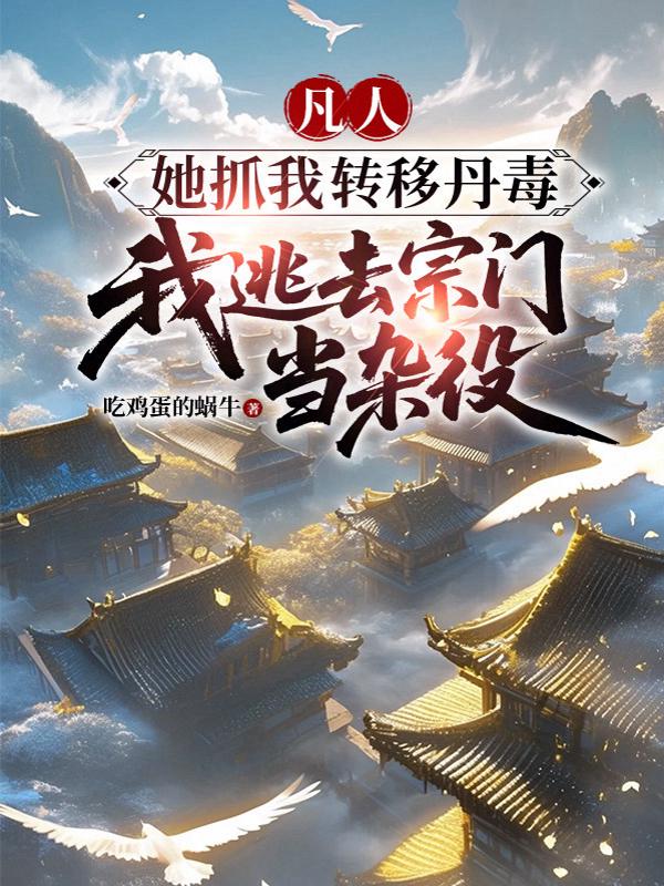 凡人：她抓我转移丹毒我逃去宗门当杂役
