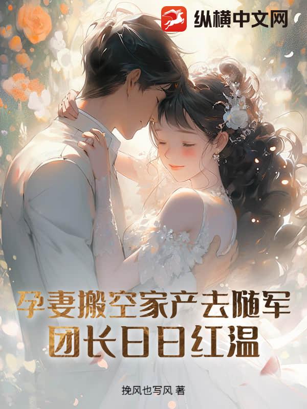 孕妻搬空家产去随军！团长红温了