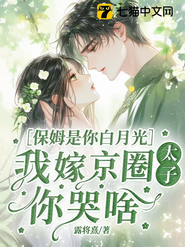 保姆是你白月光，我嫁京圈太子你哭啥