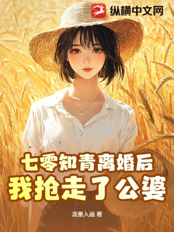 七零知青离婚后，我抢走了公婆