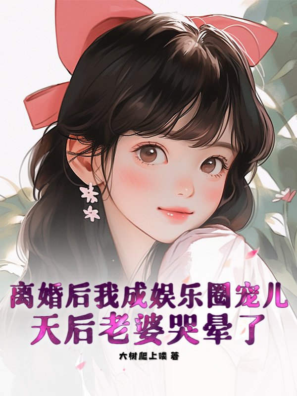 离婚后我成娱乐圈宠儿，天后老婆哭晕了