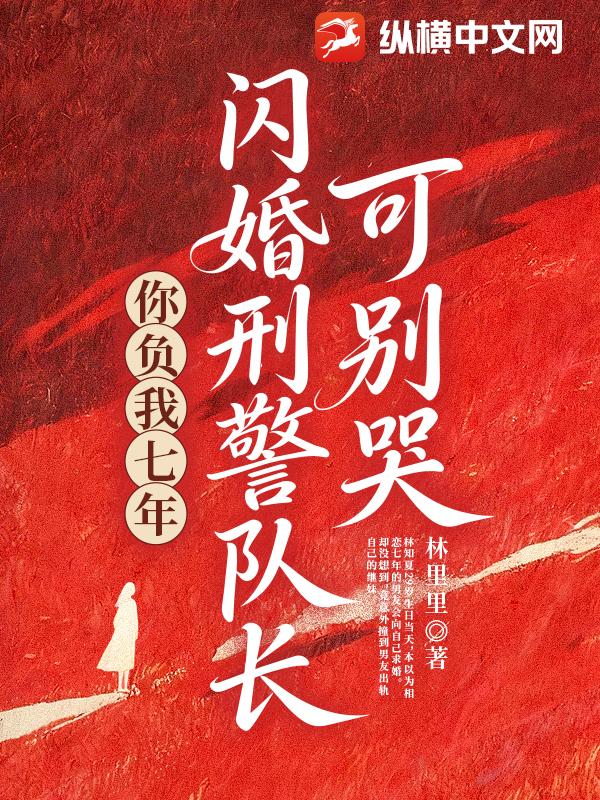 你负我七年，闪婚刑警队长可别哭