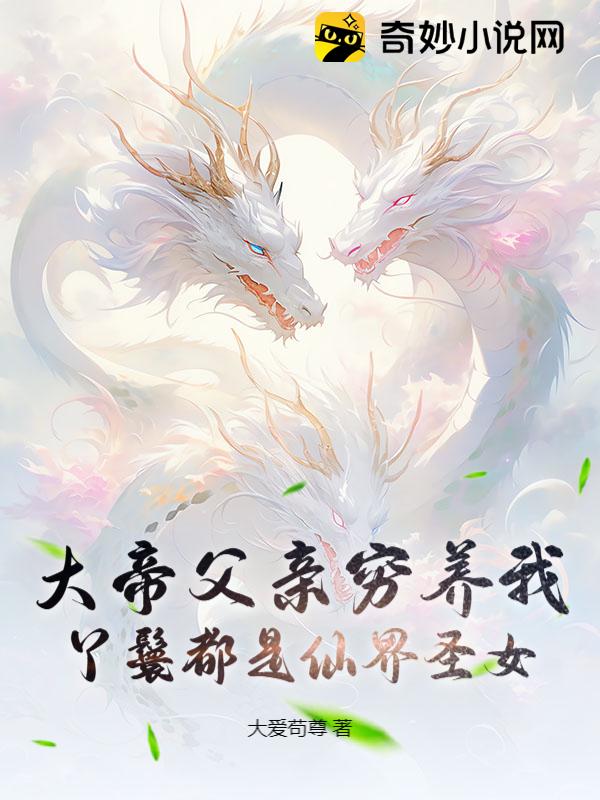 大帝父亲穷养我，丫鬟都是仙界圣女