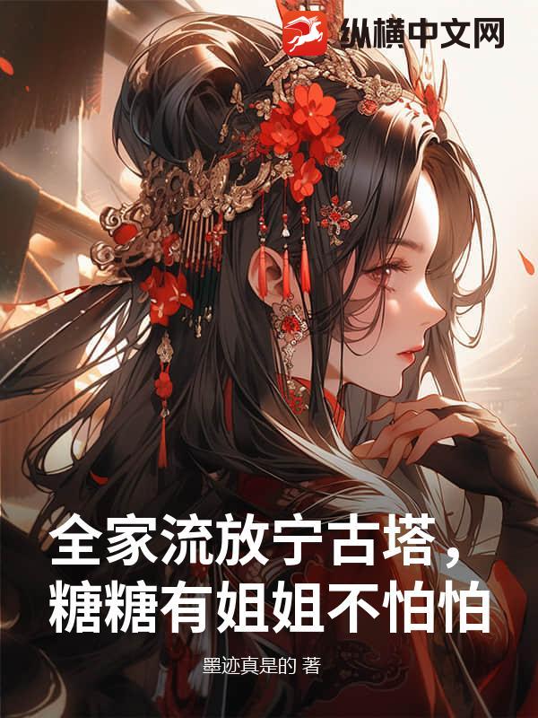 全家流放宁古塔，糖糖有姐姐不怕怕小说