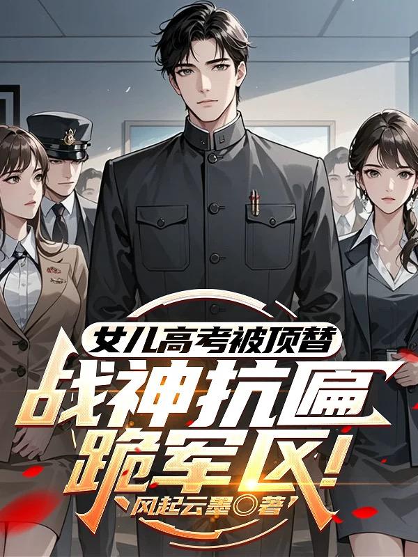 女儿高考被顶替？战神抗匾跪军区！