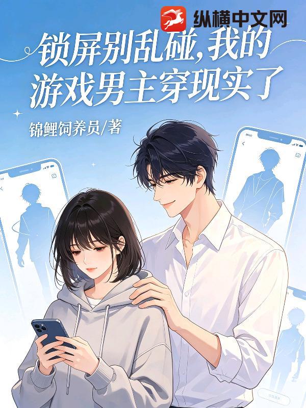 锁屏别乱碰，我的游戏男主穿现实了_锦鲤饲养员