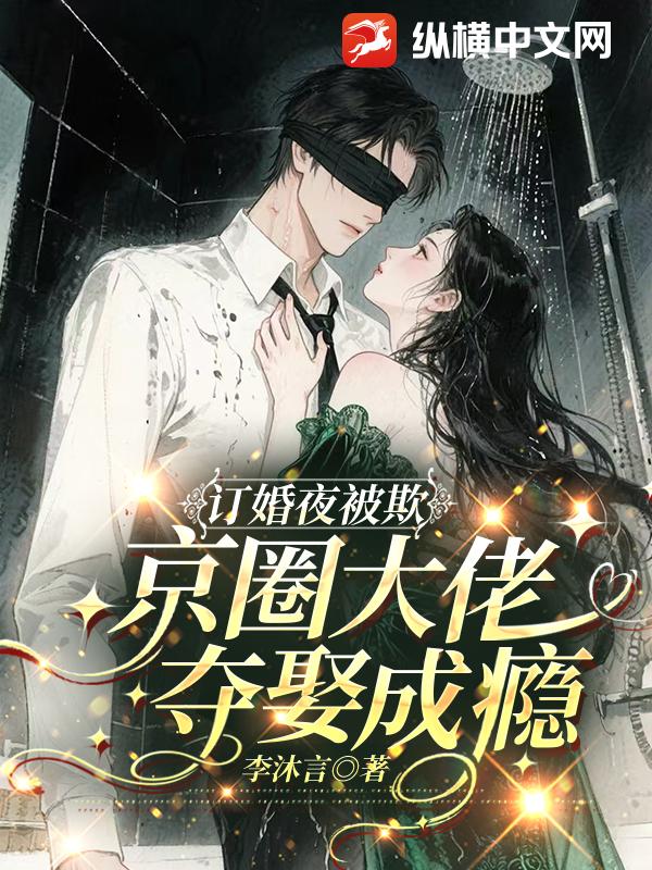 订婚夜被欺，京圈大佬夺娶成瘾