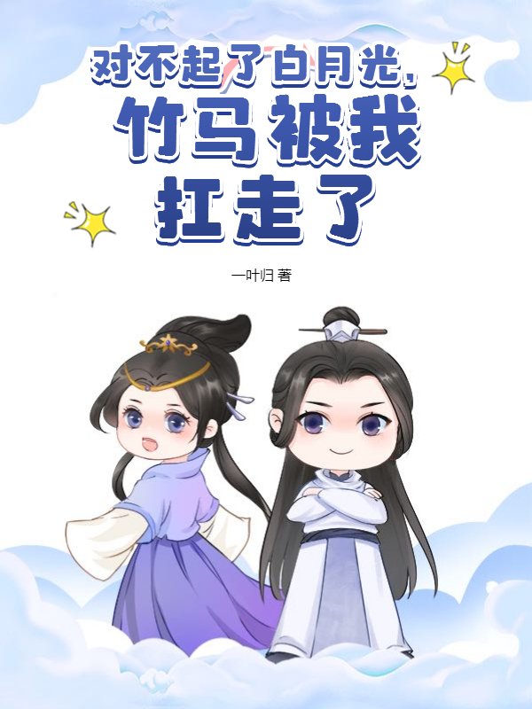对不起了白月光，竹马被我扛走了