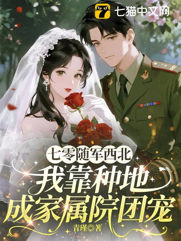 七零随军西北，我靠种地成家属院团宠
