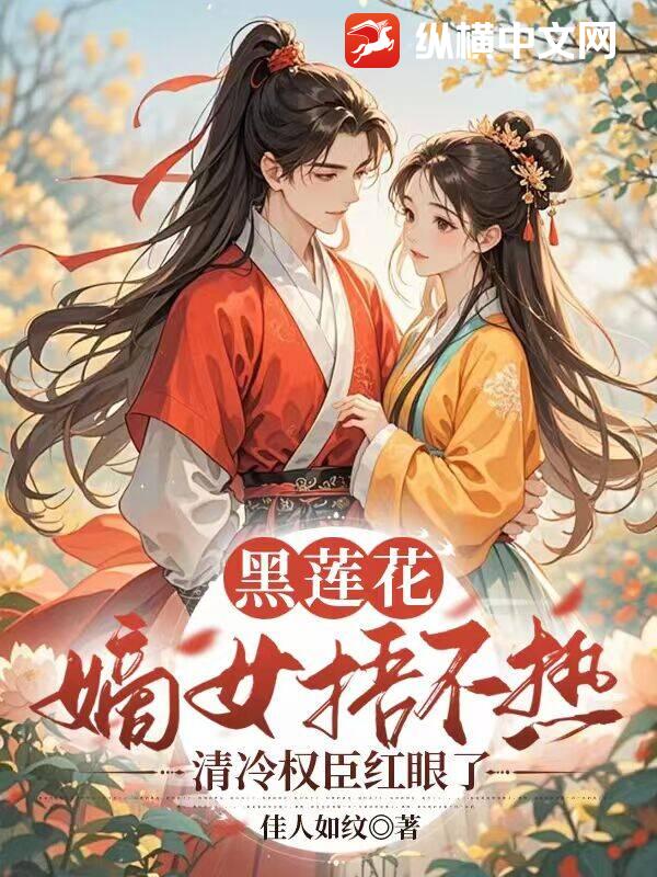 黑莲花嫡女捂不热，清冷权臣红眼了