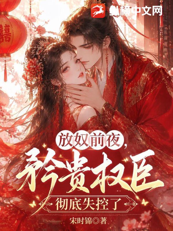 放奴前夜，矜贵权臣彻底失控了