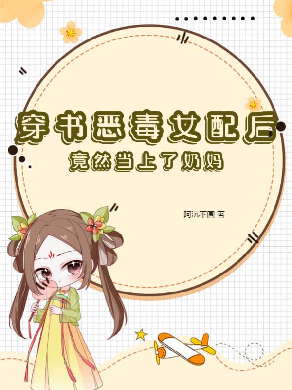 穿书恶毒女配后，竟然当上了奶妈！