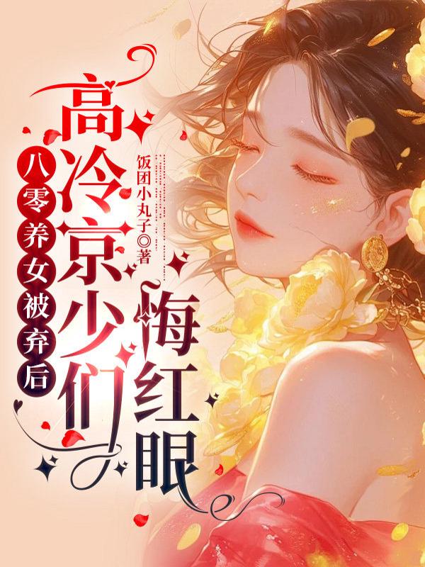 八零养女被弃后，高冷京少们悔红眼