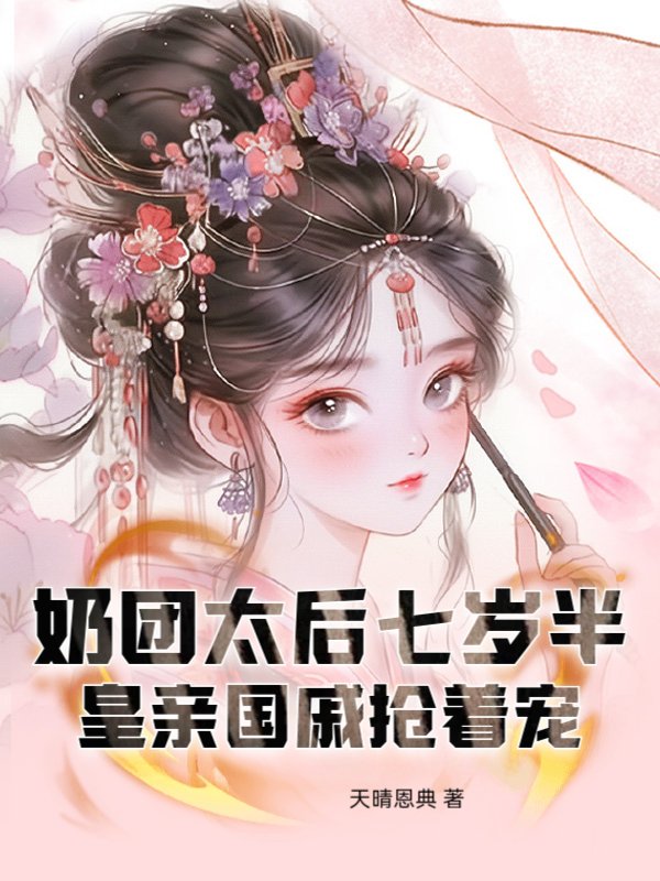 奶团太后七岁半，皇亲国戚抢着宠