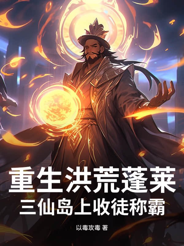 重生洪荒蓬莱：三仙岛上收徒称霸
