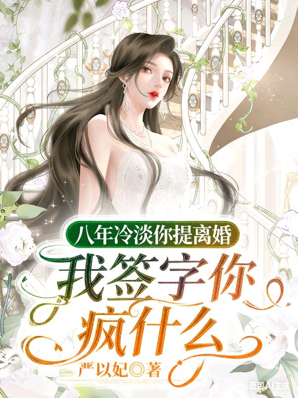 八年冷淡你提离婚，我签字你疯什么