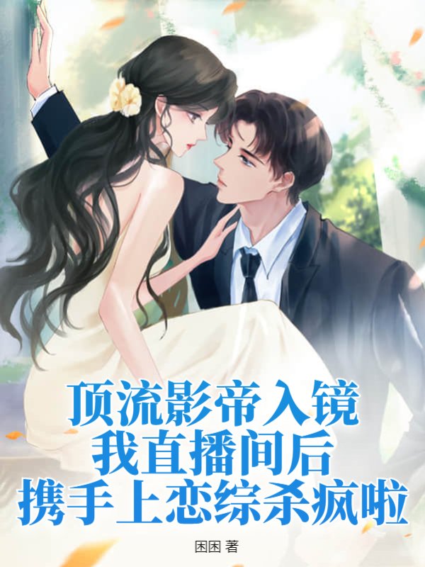 顶流影帝入镜我直播间后，携手上恋综杀疯啦
