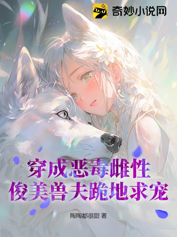 穿成恶毒雌性，俊美兽夫跪地求宠