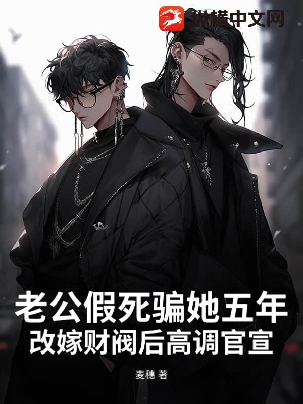 老公假死骗她五年，改嫁财阀后高调官宣小说