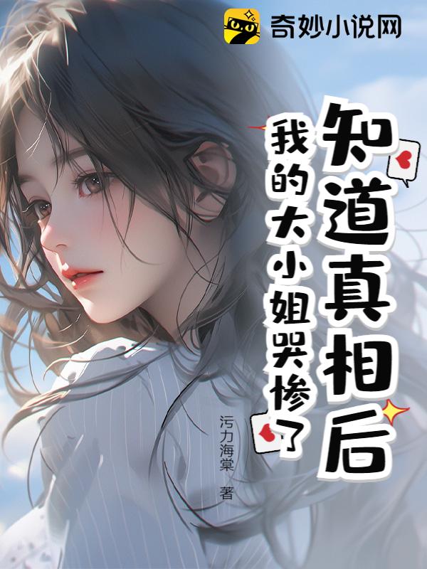 知道真相后，我的大小姐哭惨了