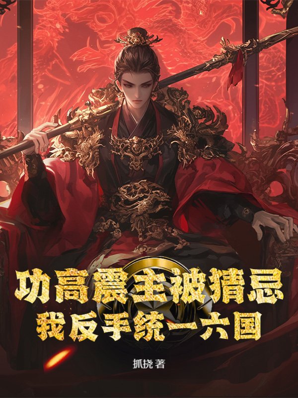 功高震主被猜忌？我反手统一六国小说