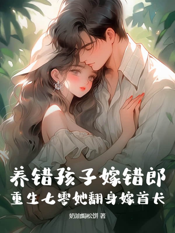养错孩子嫁错郎！重生七零她翻身嫁首长