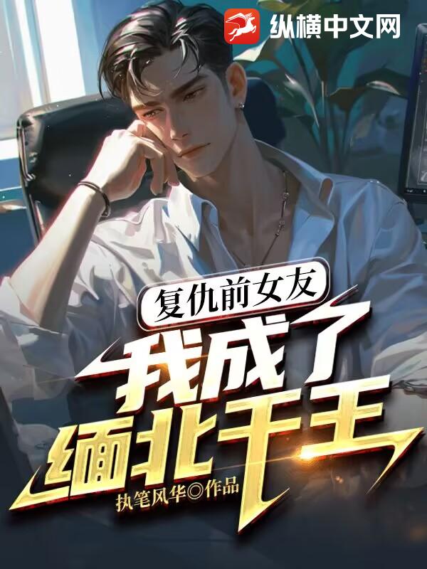 复仇前女友：我成缅北千王