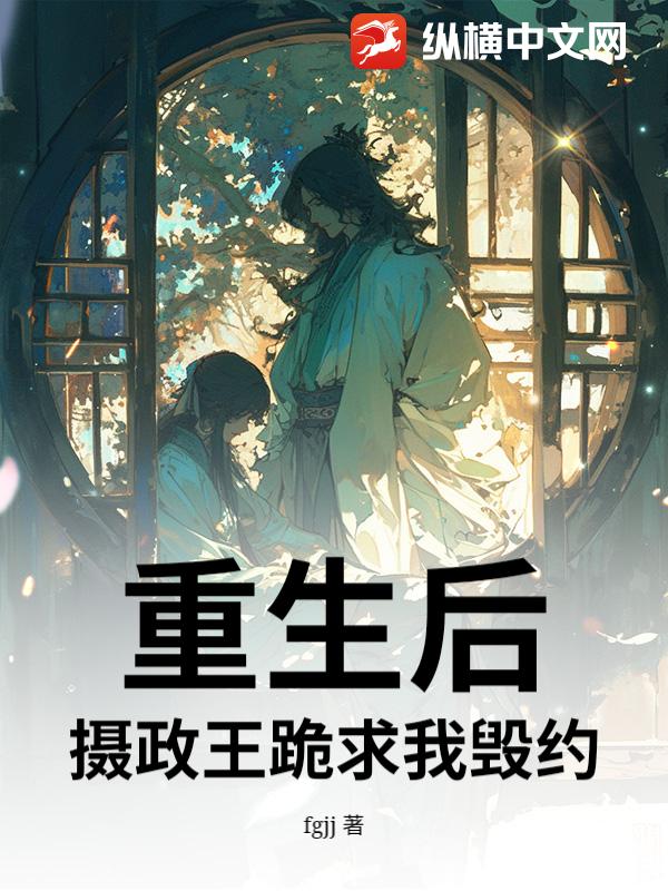 重生后，摄政王跪求我毁约小说