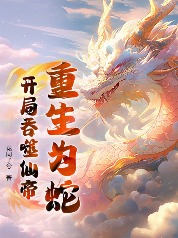 重生为蛇：开局吞噬仙帝