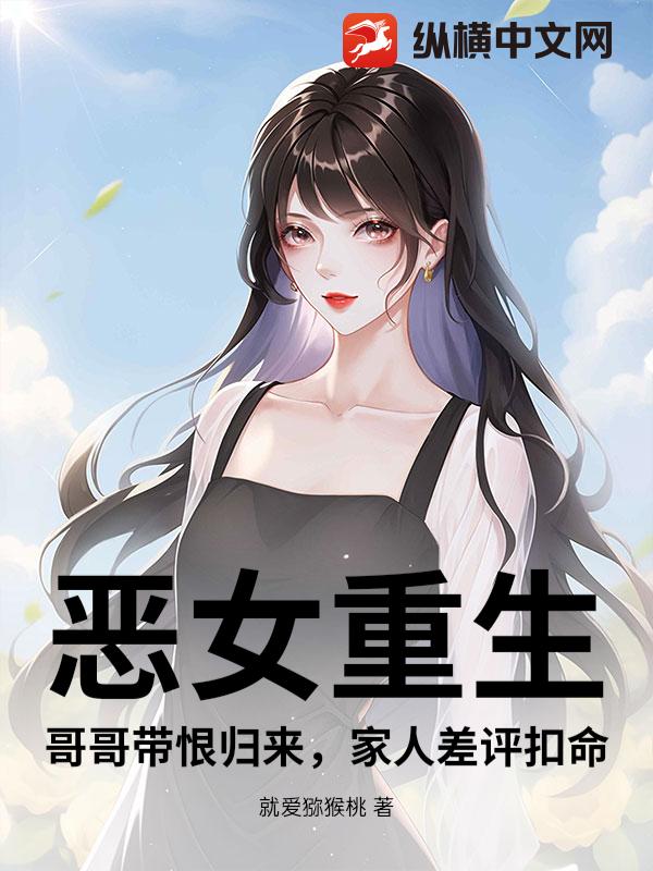 恶女重生：哥哥带恨归来，家人差评扣命