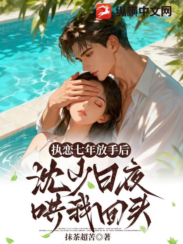 执恋七年放手后，沈少日夜哄我回头