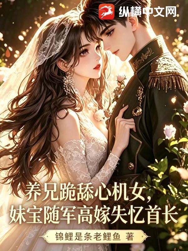 养兄跪舔心机女，妹宝随军高嫁失忆首长