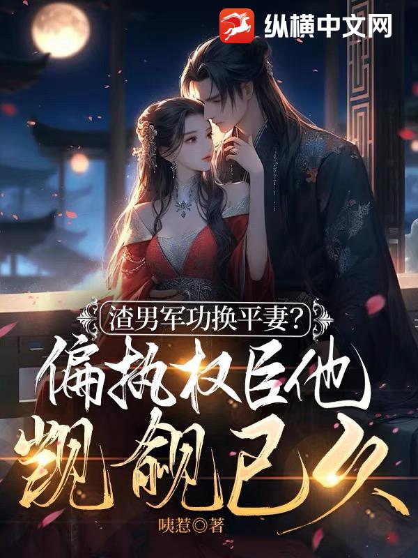 渣男军功换平妻？偏执权臣他觊觎已久