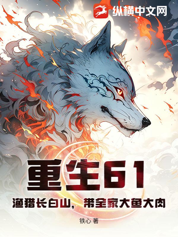 重生61：渔猎长白山，带全家大鱼大肉