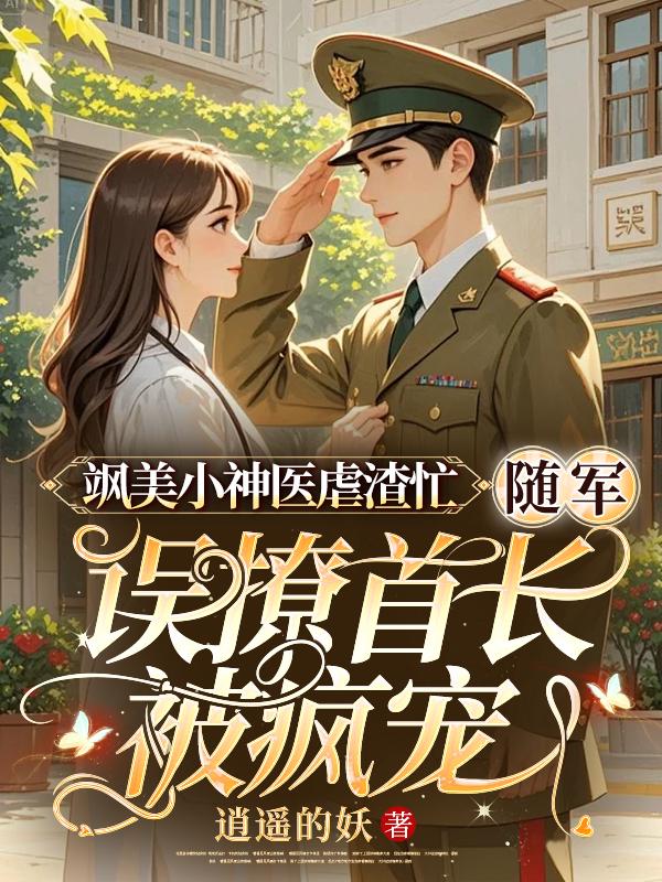 飒美小神医虐渣忙,随军误撩首长被疯宠