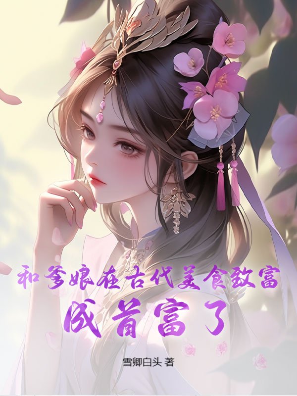和爹娘在古代美食致富，成首富了！
