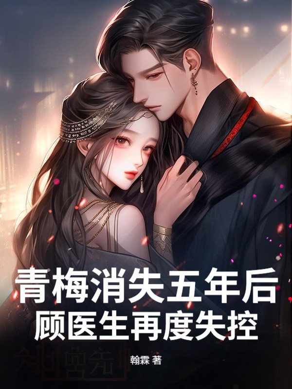 青梅消失五年后，顾医生再度失控