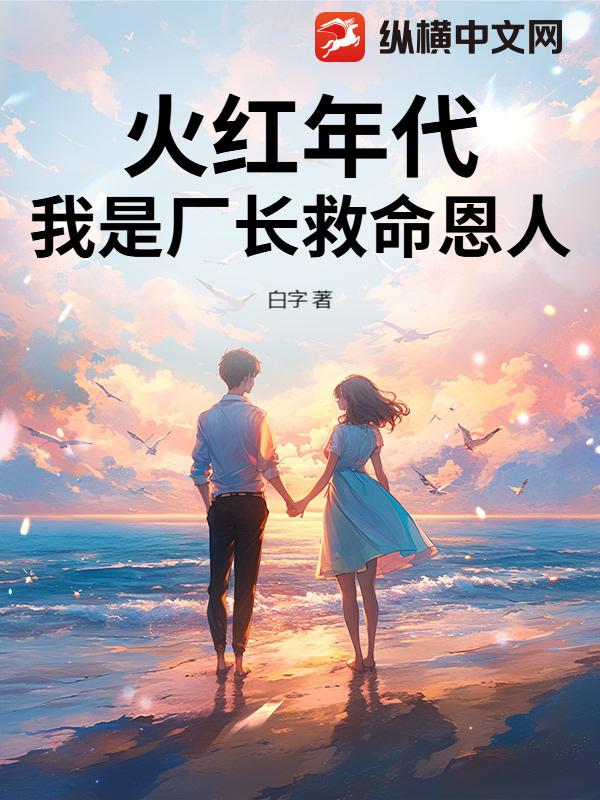 火红年代，我是厂长救命恩人！