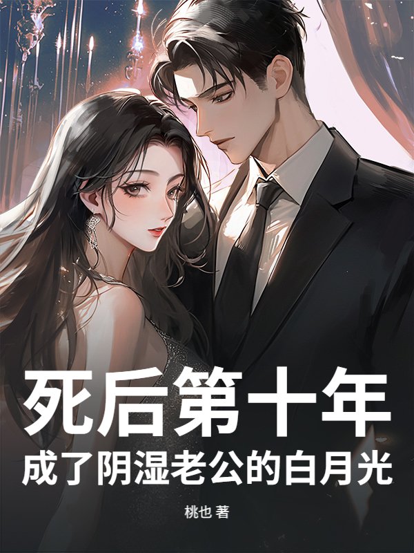 死后第十年，成了阴湿老公的白月光