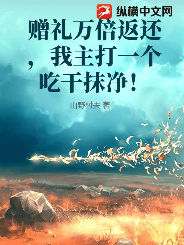 赠礼万倍返还，我主打一个吃干抹净！