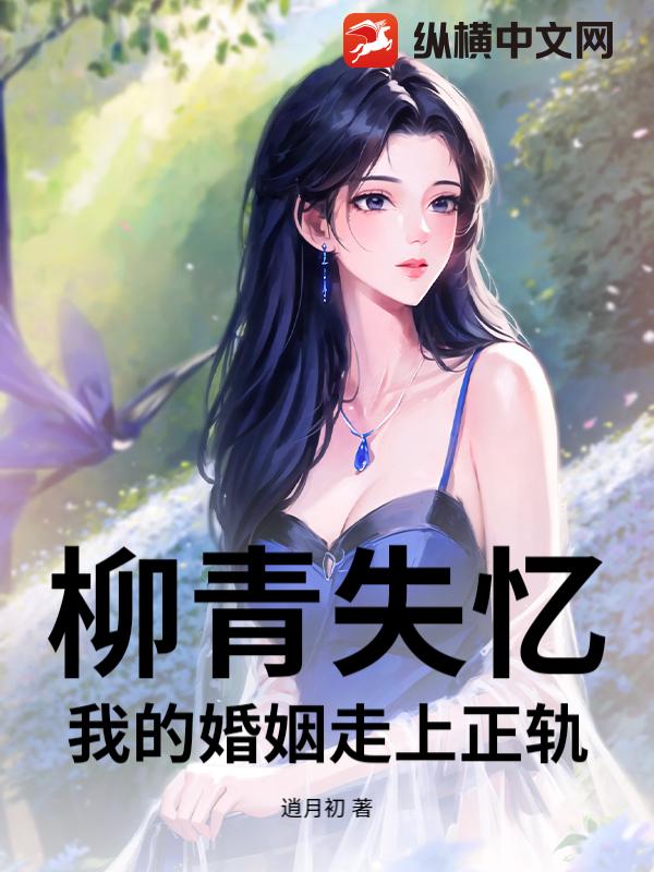 柳青失忆，我的婚姻走上正轨