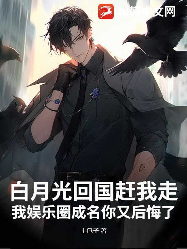 白月光回国赶我走，我娱乐圈成名你又后悔了