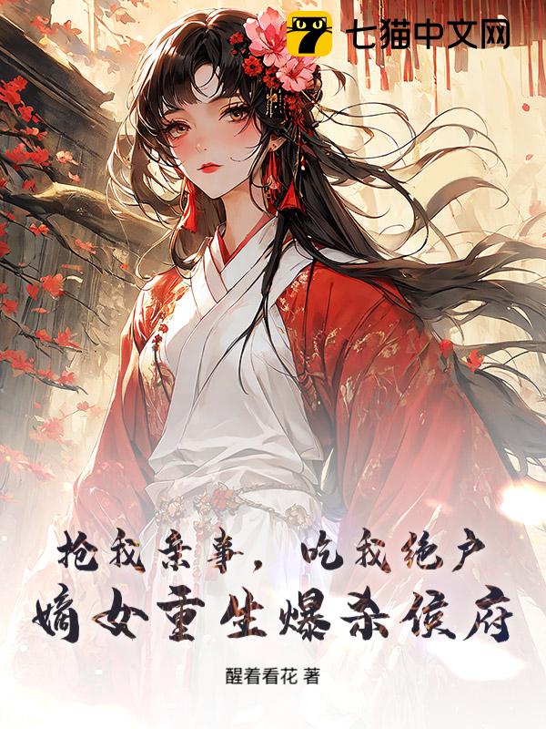 抢我亲事，吃我绝户，嫡女重生爆杀侯府