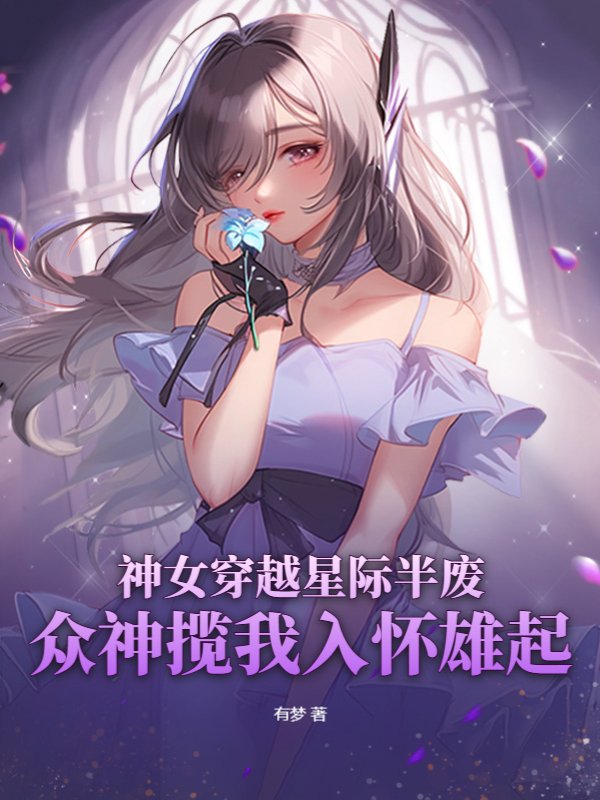 神女穿越星际半废，众神揽我入怀雄起