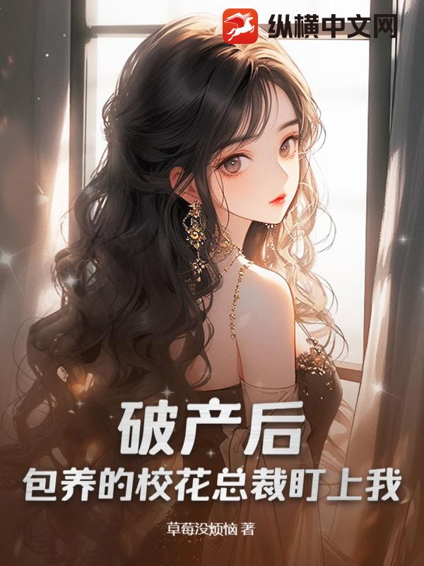 破产后，包养的校花总裁盯上我！